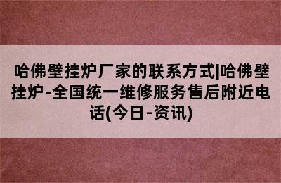 哈佛壁挂炉厂家的联系方式|哈佛壁挂炉-全国统一维修服务售后附近电话(今日-资讯)